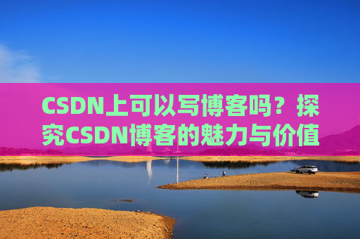 CSDN上可以写博客吗？探究CSDN博客的魅力与价值